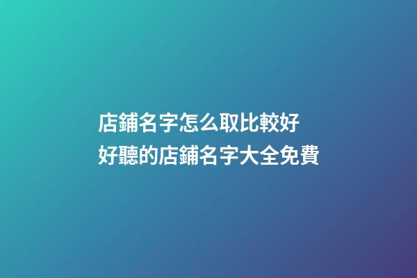 店鋪名字怎么取比較好 好聽的店鋪名字大全免費